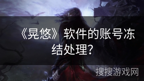 《晃悠》软件的账号冻结处理？