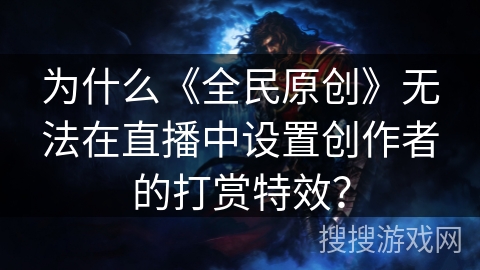 为什么《全民原创》无法在直播中设置创作者的打赏特效？