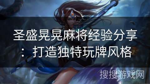 圣盛晃晃麻将经验分享：打造独特玩牌风格