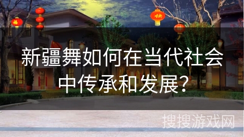 新疆舞如何在当代社会中传承和发展？