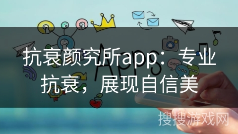 抗衰颜究所app：专业抗衰，展现自信美