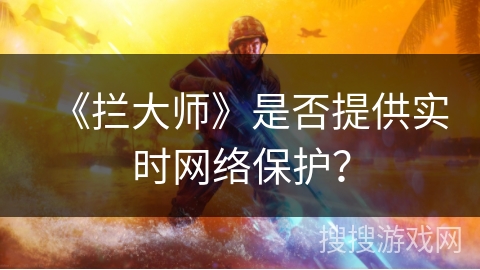 《拦大师》是否提供实时网络保护？