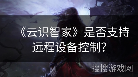 《云识智家》是否支持远程设备控制？
