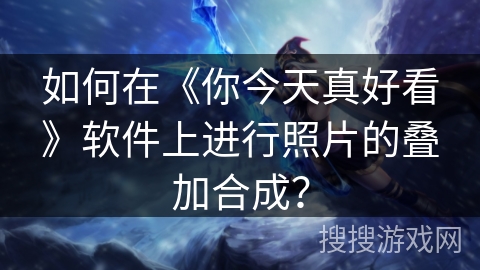 如何在《你今天真好看》软件上进行照片的叠加合成？
