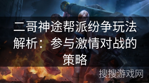 二哥神途帮派纷争玩法解析：参与激情对战的策略