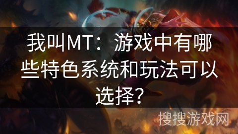 我叫MT：游戏中有哪些特色系统和玩法可以选择？