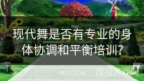现代舞是否有专业的身体协调和平衡培训？