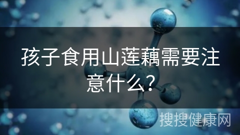 孩子食用山莲藕需要注意什么？