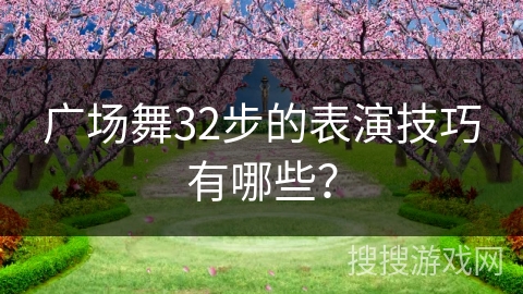 广场舞32步的表演技巧有哪些？