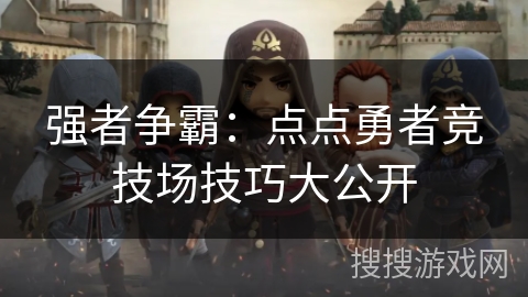 强者争霸：点点勇者竞技场技巧大公开