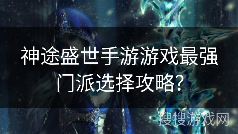 神途盛世手游游戏最强门派选择攻略？