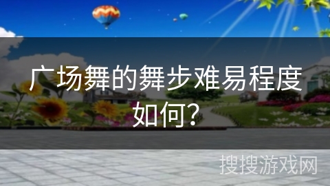 广场舞的舞步难易程度如何？