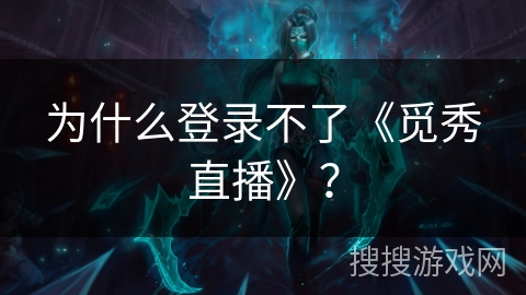 为什么登录不了《觅秀直播》？