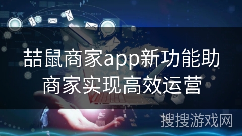 喆鼠商家app新功能助商家实现高效运营