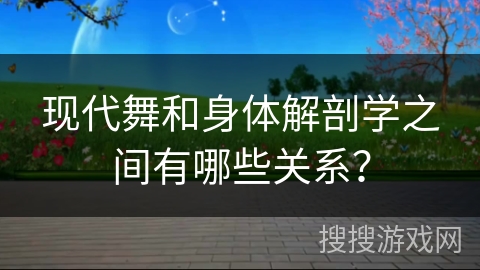现代舞和身体解剖学之间有哪些关系？