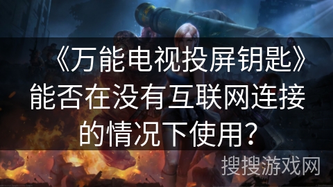 《万能电视投屏钥匙》能否在没有互联网连接的情况下使用？