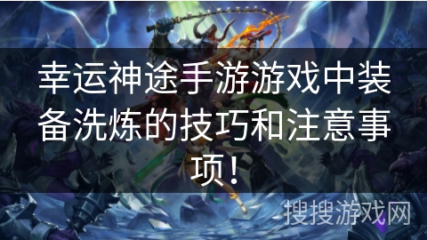 幸运神途手游游戏中装备洗炼的技巧和注意事项！