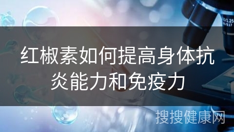 红椒素如何提高身体抗炎能力和免疫力