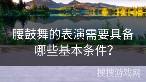 腰鼓舞的表演需要具备哪些基本条件？