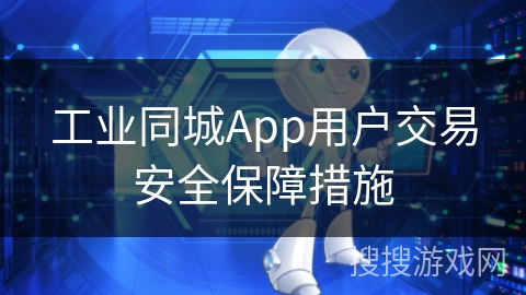 工业同城App用户交易安全保障措施