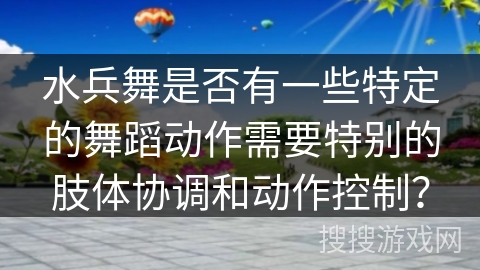 水兵舞是否有一些特定的舞蹈动作需要特别的肢体协调和动作控制？