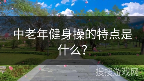 中老年健身操的特点是什么？