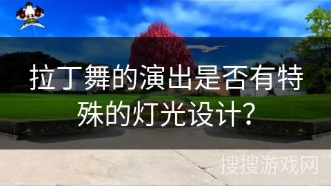 拉丁舞的演出是否有特殊的灯光设计？