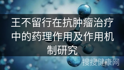 王不留行在抗肿瘤治疗中的药理作用及作用机制研究