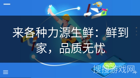 来各种力源生鲜：鲜到家，品质无忧