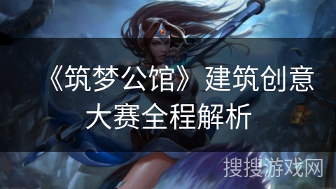 《筑梦公馆》建筑创意大赛全程解析