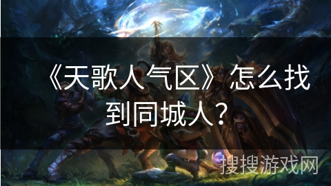 《天歌人气区》怎么找到同城人？