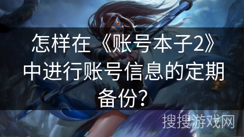 怎样在《账号本子2》中进行账号信息的定期备份？