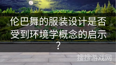 伦巴舞的服装设计是否受到环境学概念的启示？