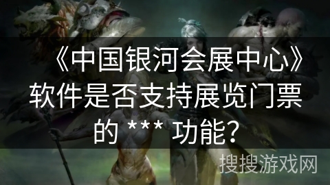 《中国银河会展中心》软件是否支持展览门票的 *** 功能？