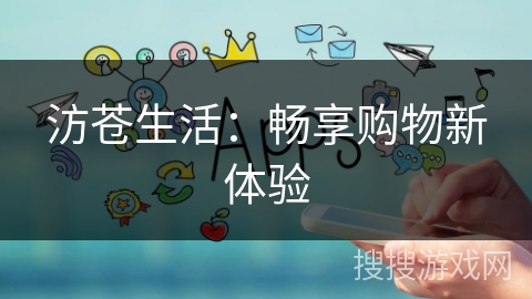 汸苍生活：畅享购物新体验