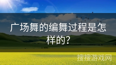 广场舞的编舞过程是怎样的？