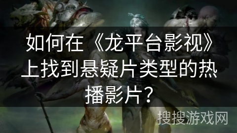 如何在《龙平台影视》上找到悬疑片类型的热播影片？