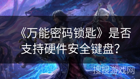 《万能密码锁匙》是否支持硬件安全键盘？