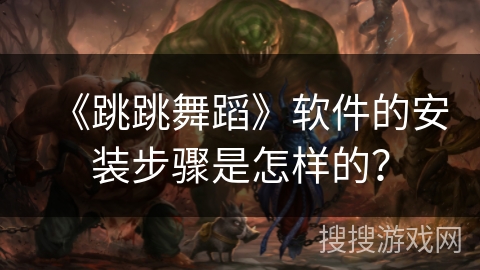 《跳跳舞蹈》软件的安装步骤是怎样的？