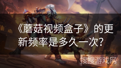 《蘑菇视频盒子》的更新频率是多久一次？