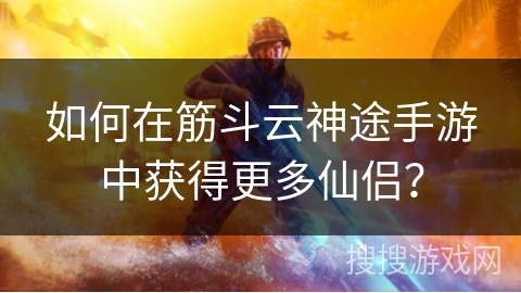 如何在筋斗云神途手游中获得更多仙侣？