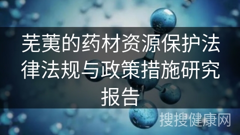 芜荑的药材资源保护法律法规与政策措施研究报告