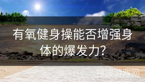 有氧健身操能否增强身体的爆发力？