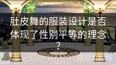 肚皮舞的服装设计是否体现了性别平等的理念？