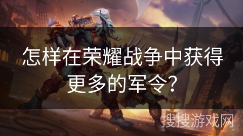 怎样在荣耀战争中获得更多的军令？