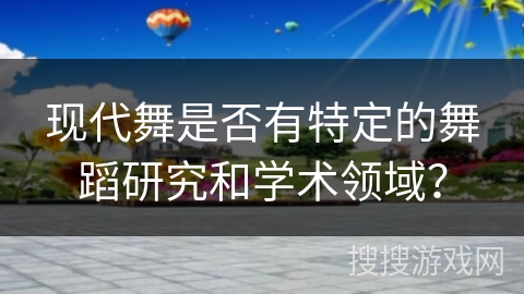 现代舞是否有特定的舞蹈研究和学术领域? 现代舞是否有特定的舞蹈研究和学术领域?