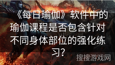 《每日瑜伽》软件中的瑜伽课程是否包含针对不同身体部位的强化练习？