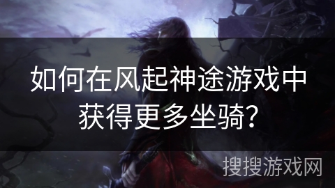 如何在风起神途游戏中获得更多坐骑？