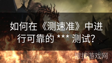 如何在《测速准》中进行可靠的 *** 测试？