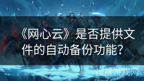 《网心云》是否提供文件的自动备份功能? 《网心云》是否提供文件的自动备份功能?